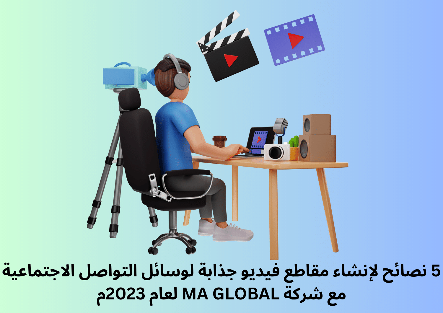 5 نصائح لإنشاء مقاطع فيديو جذابة لوسائل التواصل الاجتماعية مع شركة MA GLOBAL لعام 2023م