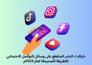 دليلك لـ النشر المتقطع على وسائل التواصل الاجتماعي (الطريقة الصحيحة) لعام 2023م