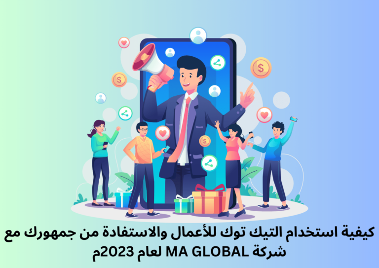 كيفية استخدام التيك توك للأعمال والاستفادة من جمهورك مع شركة MA GLOBAL لعام 2023م