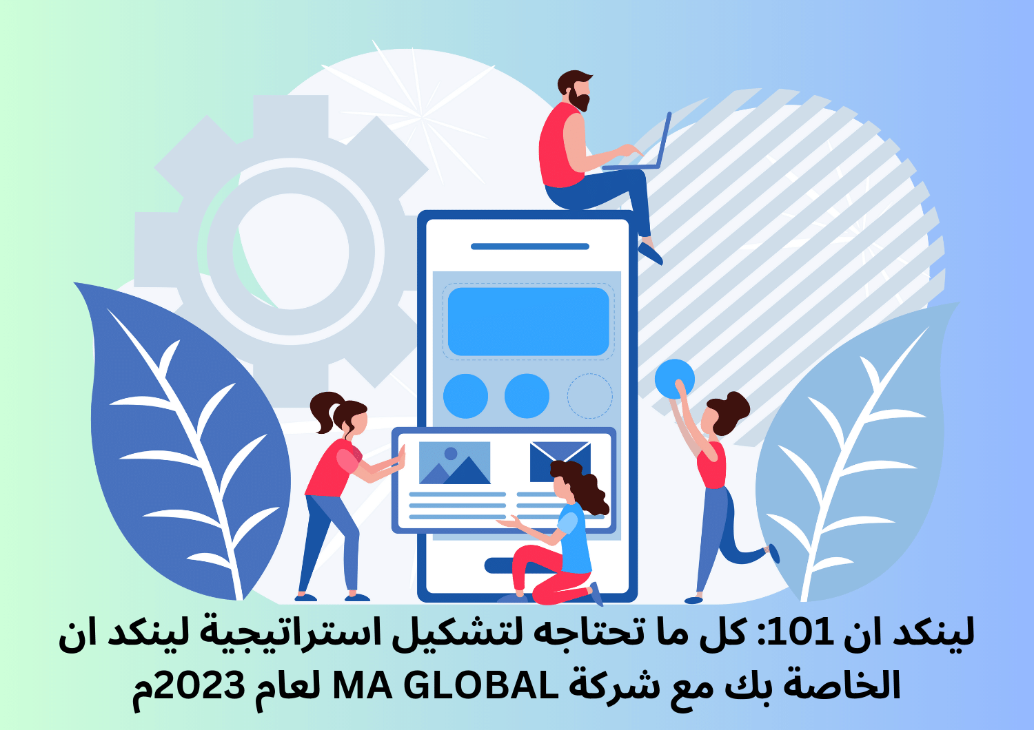 لينكد ان 101: كل ما تحتاجه لتشكيل استراتيجية لينكد ان الخاصة بك مع شركة MA GLOBAL لعام 2023م